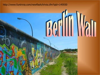 Berlin Wall http://www.funtrivia.com/newflash/trivia.cfm?qid=145930 