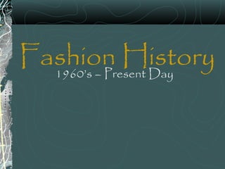 Fashion History1960’s – Present Day
 
