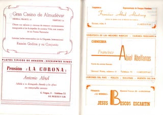 Gran Casino de Almudévar
GENERAL FRANCO, 65 TELEFONO 26
Ofrece sus salones y «terraza de verano» recientemente
inaugurada a los huéspedes de nuestra Villa, con ocasión
de las Fiestas Patronales
Selectos bailes amenizados por la Orquesta Internacional W
Ramón Godina y su Conjunto
P L A T O S T I P I C O S D E A R A G O N - E X C E L E N T E S V I N O S
Pensión « L A C O R O N A
Antonio Abiol
Saluda a su distinguida clientela y les ofrece
sus inmejorables servicios
l¡. Virgen, 5 - Teléfono 53
A L M U D E V A R
Carpintería Representante de Pomp¡is Funchifs
Juancheo czJ-lai c=J-ia.slxncij
ARCAS DE GRAN LUJO A PRECIOS DE FABRICA
- Escuer, núm. 9 A L M U D E V A I '

E M B U T I D O S D E L A S M E J O R E S M A R C A S - C A M A R A F R I G O R I F I C A
CARNICERIA
Francisco
.biol Italianas
Venta de carnes frescas
•
| General Ponte, número 15 - Teléfono 73 - A L M U D E V A R
J X Í Í O ^ I E V ^ E T P A T S - P O L L O S - G A L L I N A S - H U E V O S D E L D I A
*
Peluquería
«LA M O D E R N A »
General Franco, 38 - A L M U D E V A R
JESÚS IOESCOS ESCARTIN
 
