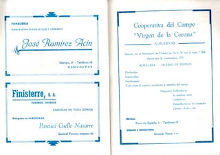 PANADERIA
ELABORACION DE PAN DE LUJO Y CORRIENTE
„ fJosé znamírezí^cín
4r-
Gazapo, 27 - Teléfono 63
A L M U D E V A R
Finisterre, s. A.
SEGUROS - DECESOS
AGENCIAS EN TODA ESPAÑA
Delegado en ALMUDEVAR:
Pascual Cuello Nasarre
General Franco, número 86
P Cooperativa del Campo
" Virgen de la Corona"
ALMUDEVAR
Inscrita en el Ministerio de Trabajo en 16-6-58 con el nnm. 7.904
Socios que la constituyen, 375
A L M A Z A R A - M O L I N O DE PIENSOS
Herbicidas
Insecticidas
Fertilizantes
Toda clase de aperos, productos y semillas del campo
Máquinas Sulfatadoras
de sembrar maíz
Gribadoras
Despellejadoras de almendn
Carros « Atila », etc.
Oficinas:
Plaza de España, 2 - Teléfono 74
 