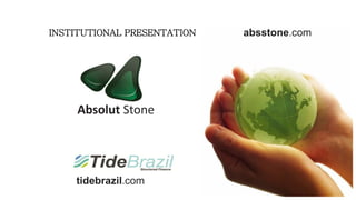 tidebrazil.com
absstone.com
Absolut Stone
INSTITUTIONAL PRESENTATION
 