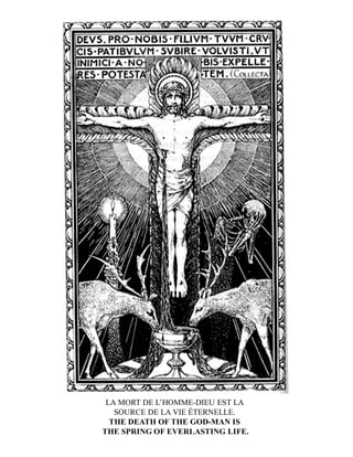 LA MORT DE L’HOMME-DIEU EST LA
SOURCE DE LA VIE ÉTERNELLE.
THE DEATH OF THE GOD-MAN IS
THE SPRING OF EVERLASTING LIFE.
 