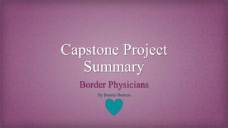 Capstone Project
Summary
Border Physicians
By Beatriz Barrera
 