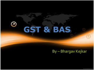GST & BAS

     By – Bhargav Kejkar
 