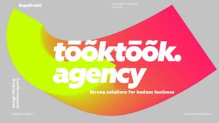 Strong solutions for badass business
tōõktōõk.
agency
tōōktōók.agency hi@tooktook.agency
ключевые проекты
2014-16
Supafresh!
designthinking
creativeagency
 