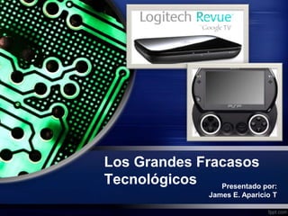 Los Grandes Fracasos
Tecnológicos
Presentado por:
James E. Aparicio T

 
