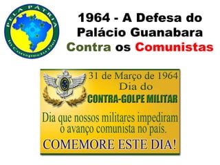 1964 - A Defesa do
Palácio Guanabara
Contra os Comunistas
 