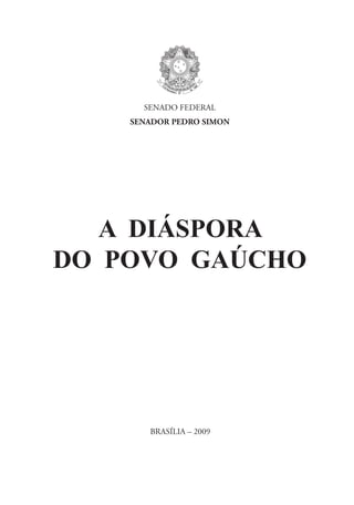 SENADO FEDERAL
SENADOR PEDRO SIMON
A Diáspora
do Povo Gaúcho
Brasília – 2009
 