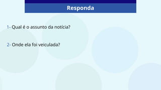 Responda
2- Onde ela foi veiculada?
1- Qual é o assunto da notícia?
 