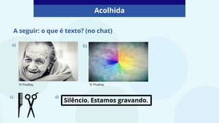 Acolhida
A seguir: o que é texto? (no chat)
a)
© Pixabay
b)
c) d)
Silêncio. Estamos gravando.
© Pixabay
 