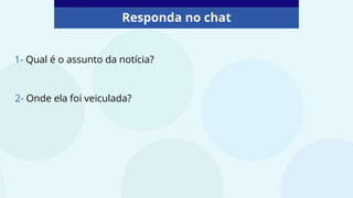 Responda no chat
2- Onde ela foi veiculada?
1- Qual é o assunto da notícia?
 