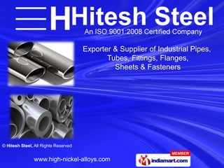 Exporter & Supplier of Industrial Pipes,
                                             Tubes, Fittings, Flanges,
                                               Sheets & Fasteners




© Hitesh Steel, All Rights Reserved


               www.high-nickel-alloys.com
 