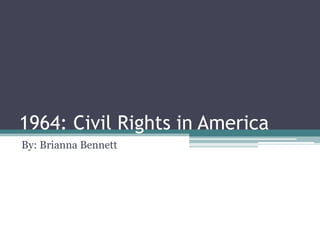 1964: Civil Rights in America
By: Brianna Bennett
 