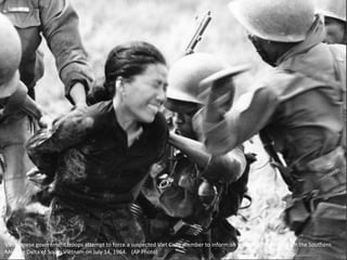 Vietnamese government troops attempt to force a suspected Viet Cong member to inform on Viet Cong movements in the Southern
Mekong Delta of South Vietnam on July 14, 1964. (AP Photo)
 