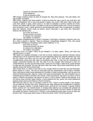 quando os chamados entrarem
a Seu celeste lar
E que for passada a lista,..
128 Amigos, tratemos todos de estar ali naquele dia. Deus lhes abençoe. Tem sido falado, tem
que suceder. Sucederá!
129 Irmãos, ninguém quer estar perdido. E deixa-me dizer-lhe, seja o que for que você faça, não
importa a freqüência com a qual você assiste a igreja, isso é bom. Não tenho nada contra isso,
você deve assistir a igreja, porém ponha a um lado as tradições e continue subindo em Cristo.
Porque num destes dias vai soar a trombeta e você se encontrará selado com a marca da besta e
nem conhecerá o que é, senão quando for demasiadamente tarde. Isso é exatamente a verdade.
Deus lhe abençoe. Amam vocês ao Senhor Jesus? Recordem o que tenho dito. Recordem,
estamos nas últimas horas.
Eu O amo, eu O amo,
Porque primeiro me amou;
E comprou-me a salvação,
No madeiro, no Calvário.
130 Quantos verdadeiramente O amam? Levantem a mão.Agora, enquanto cantamos outra vez,
dê a mão a alguém e diga-lhe: “Deus te abençoe, companheiro peregrino”. Pois, não somos
peregrinos? “Peregrinos e forasteiros sobre a terra” (Hebreus 11:13).
Eu O amo, eu O amo,
Porque Ele primeiro me amou;
E comprou-me a Salvação,
No madeiro, no Calvário.
131 Quer você ir no rapto? Todos os que desejam ir no rapto, digam: “Deus, com todo meu
coração quero ir no rapto”
132 Agora com cabeças inclinadas, e com isto na mente: sabendo que estamos inclinado nossas
cabeças para o pó do qual fomos feitos e ao qual voltaremos algum dia; sabendo também que você
tem por dentro uma alma que tem que dar razão a Deus. E se você sente que não esta
completamente pronto para este rapto se sucedesse esta noite, e quer que lhe recordemos em
oração, unicamente levante sua mão. Seu altar é em seu coração. Deus abençoe a cada um.
“Irmão Branham, eu sinto que não estou pronto. Quero ser um cristão, e trato de ser, porém sempre
há algo que não enquadra. Sei que não estou onde devo estar. Deus tenha misericórdia de mim.
Levanto minha mão, tenha misericórdia”.
133 Amado Deus, Tu sabes o que está no meu coração detrás de cada mão que está levantada.
Minha oração é, ó Deus... Há uma só coisa pela qual sou responsável e isso é dizer a Verdade.
Deus, eles querem estas coisas baseadas em emoções e coisas manufaturadas, nem tão pouco os
sistemas denominacionais, dogmas, credos nem coisas acrescentadas. Pai, eles entendem que se
necessita da pura Palavra de Deus sem mistura. Tudo mais passará, até mesmo os Céus e a terra,
porém a Palavra não passará, até mesmo os Céus e a terra, porém a Palavra não passará. E se
nós temos nosso princípio nessa Palavra, a terra passará sob nós, porém nós nunca poderemos
perecer porque somos essa Palavra a Noiva do Esposo.
134 Peço por cada um, que Tu conceda a cada um, Pai... Essa é a minha oração. E pai, perdoa-
me por estar tão nervoso esta noite. Perdoa-me por estas palavras tão entrelaçadas e cortadas,
porém de alguma maneira, ó grande Espírito Santo, junte-as em Tua maneira, ó grande Espírito
Santo, junte-as em Tua maneira divina. E entrega estas palavras aos corações das pessoas de
meu coração, com o motivo e o objetivo que tenho em meu coração. Por favor, Senhor. E salva aos
que podem ser salvos. Prende-nos a Ti Senhor, e que estejamos prontos para a hora do rapto que
já está á mão. Porque peço estas coisas no Nome de Jesus. Amém. Deus lhes abençoe.
 
