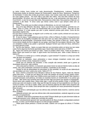 eu tenho irmãos, bons irmãos em cada denominação: Presbiterianos, Luteranos, Batistas,
Pentecostais (todas as distintas classes de Pentecostais), Igreja de Deus, Nazarenos, Peregrinos
de Santidade. E todos eles irmãos de primeira classe, mas muitas vezes eles não podem me ter
em suas igrejas porque... Vê você? Não é que eles não crêem, mas isso lhes cortaria de suas
denominações. Há pouco veio um irmão Metodista ver-me, e ele escrevendo uma tese sobre “A
Cura Divina”, e veio me ver para falar disto. Nos pusemos a falar disto. Nos pusemos a falar por um
momento e ele disse: “A única coisa que temos contra você é que sempre anda com os
Pentecostais”.
8 Disse: “Pois então que me dêem entrada os Metodistas, eu irei com muito gosto”.
9 Isso já foi algo diferente. Ele disse: “Agora, eu não sou a Igreja Metodista, somente sou um
deles”. Essa é a coisa. Vê você? Os Pentecostais são os que abrem a porta. Eles são os que
posso alcançar. E a todo aquele que abrir a porta, estamos prontos para entrar. Como diz em
Apocalipse capítulo três.
Eis que estou á porta e bato, se alguém ouvir a minha voz, e abrir a porta, entrarei em sua casa, e
com ele cearei, e ele comigo.
10 E isso foi Jesus. Todos sabemos que era Cristo, e Ele é a Palavra. E então o Companheirismo
dos homens do Evangelho Completo tem sido para mim um oásis onde podemos nos reunir sem
problemas de denominações. Unicamente somos irmãos. Dou graças a Deus por vocês. Agora,
nunca temos tratado de tirar a alguém de sua igreja, você fique em sua igreja e difunda a luz. Seja
um verdadeiro cristão e seu pastor o apreciará. Qualquer homem que creia em Deus, estimará a
um santo genuíno e leal.
11 No livro dos Salmos... Agora, eu quero falar por uns momentos sobre um tema mui raro nesta
noite (Tenho algumas Escrituras apontadas aqui). Quero falar sobre este tema: O RAPTO.
12 Agora nós cremos que haverá um rapto. Todos os cristãos crêem nisso. Todos os que lêem a
Bíblia crêem que haverá um rapto. E agora lendo nas Escrituras para obter a base, leremos no
Salmo 27:
O Senhor é a minha luz e a minha salvação; a quem temerei? O senhor é a força da minha
vida; de quem me recearei?
Quando os malvados, meus adversários e meus inimigos investiram contra mim, para
comerem as minhas carnes, tropeçaram e caíram.
Ainda que um exército me cercasse, o meu coração não temeria; ainda que a guerra se
levantasse contra mim, nele confiaria.
Uma coisa pedi ao Senhor, e a buscarei: que possa morar na casa do Senhor todos os dias da
minha vida, para contemplar a formosura do Senhor, e aprender no seu templo.
Porque no dia da adversidade me esconderá no seu pavilhão; no oculto do seu tabernáculo
me esconderá; por-me-á sobre uma rocha. Salmo 27:1-5
13 Que o Senhor acrescente Suas bênçãos á leitura de Sua Palavra. Agora, neste dia, falando
sobre este tema... E pode ser que alguns de vocês não estejam de acordo comigo nestas coisas.
Porém quantos de vocês crêem que a Bíblia ensina que haverá um rapto da igreja? Não importa a
qual denominação você pertença, de todas as maneiras haverá um recolhimento. E eu penso que
no falar... Não venho aqui somente para tratar de dizer algo que penso que agrada à congregação.
Nunca tenho sido culpado disso. Quero dizer algo, o qual me sinto guiado a dizer, e também que
penso que será uma ajuda a vocês. Algo que lhe seja de avanço em sua experiência com Deus se
você já é cristão, e se não é cristão, então, que as mesmas palavras lhe dêem tanta vergonha até
que se renda a ser um cristão. Esse sempre tem sido o propósito em meus pensamentos enquanto
Deus me guiar.
14 Agora temos a admoestação que nos últimos dias zombarão desta doutrina. Leiamos acerca
disso na Bíblia.
Sabendo primeiro isto: que nos últimos dias virão escarnecedores, andando segundo as suas
próprias concupiscências,
E dizendo: Onde está a promessa de sua vinda? Porque desde que os pais dormiram todas as
coisas permanecem como desde que o princípio da criação.
Eles voluntariamente ignoram isto: que pela palavra de Deus já desde a antiguidade existiram
os céus, e a terra, que foi tirada da água e no meio da água subsiste.
Pelas quais coisas pereceu o mundo de então, coberto com as águas do dilúvio. II Timóteo
3:1-5
 