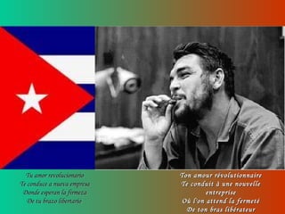 Tu amor revolucionarioTu amor revolucionario
Te conduce a nueva empresaTe conduce a nueva empresa
Donde esperan la firmezaDonde esperan la firmeza
De tu brazo libertarioDe tu brazo libertario
Ton amour révolutionnaireTon amour révolutionnaire
Te conduit à une nouvelleTe conduit à une nouvelle
entrepriseentreprise
Où l'on attend la fermetéOù l'on attend la fermeté
De ton bras libérateurDe ton bras libérateur
 