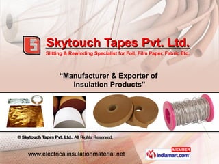 Skytouch Tapes Pvt. Ltd.
Slitting & Rewinding Specialist for Foil, Film Paper, Fabric Etc.



      “Manufacturer & Exporter of
         Insulation Products”
 
