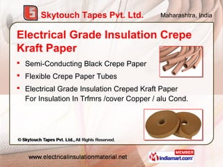 Skytouch Tapes Pvt. Ltd.            Maharashtra, India


Electrical Grade Insulation Crepe
Kraft Paper
 Semi-Conducting B...