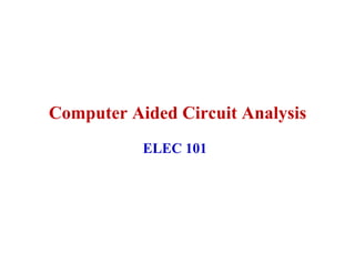 Computer Aided Circuit Analysis
           ELEC 101
 