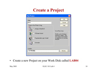 Create a Project




•  Create a new Project on your Work Disk called LAB04
May 2003                 ELEC 101 Lab 4                  10
 