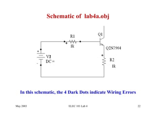 Schematic of lab4a.obj




   In this schematic, the 4 Dark Dots indicate Wiring Errors

May 2003                  ELEC 101 Lab 4                       22
 
