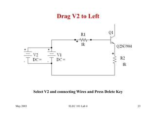 Drag V2 to Left




           Select V2 and connecting Wires and Press Delete Key


May 2003                       ELEC 101 Lab 4                    23
 