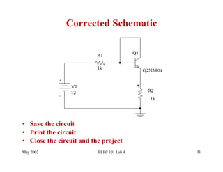 Corrected Schematic




•  Save the circuit
•  Print the circuit
•  Close the circuit and the project
May 2003                   ELEC 101 Lab 4   31
 