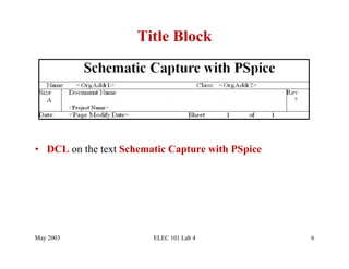 Title Block




•  DCL on the text Schematic Capture with PSpice




May 2003                 ELEC 101 Lab 4            6
 