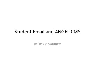 Student	
  Email	
  and	
  ANGEL	
  CMS	
  

            Mike	
  Qaissaunee	
  
 
