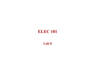 ELEC 101

  Lab 8
 