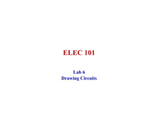 ELEC 101

    Lab 6
Drawing Circuits
 