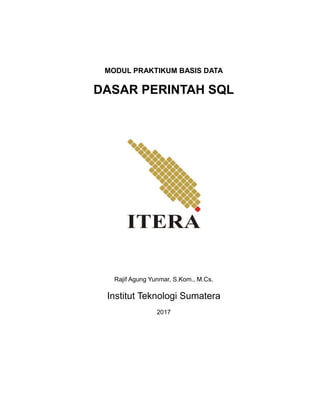 MODUL PRAKTIKUM BASIS DATA
DASAR PERINTAH SQL
Rajif Agung Yunmar, S.Kom., M.Cs.
Institut Teknologi Sumatera
2017
 