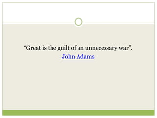 “Great is the guilt of an unnecessary war”.
John Adams
 