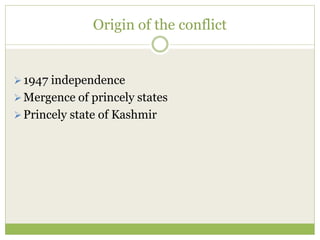 Origin of the conflict
1947 independence
Mergence of princely states
Princely state of Kashmir
 
