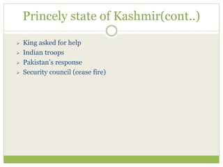 Princely state of Kashmir(cont..)
 King asked for help
 Indian troops
 Pakistan’s response
 Security council (cease fire)
 