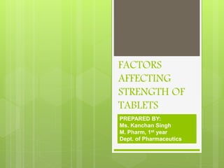 FACTORS
AFFECTING
STRENGTH OF
TABLETS
PREPARED BY:
Ms. Kanchan Singh
M. Pharm, 1st year
Dept. of Pharmaceutics
 