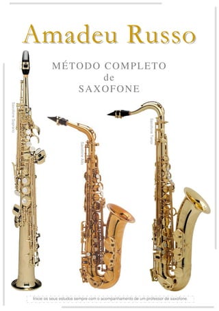 AAmmaaddeeuu RRuussssoo
MÉTODO COMPLETO
de
SAXOFONE
Inicie os seus estudos sempre com o acompanhamento de um professor de saxofone.
SaxofoneSoprano
SaxofoneAlto
SaxofoneTenor
 