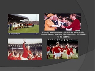 England received the recovered Jules Rimet trophy
from Elizabeth II and were crowned World Cup winners
for the first time
 