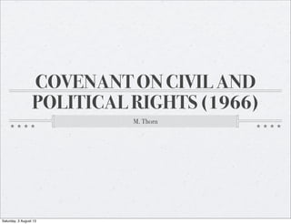 COVENANT ON CIVIL AND
POLITICAL RIGHTS (1966)
M. Thorn
Saturday, 3 August 13
 