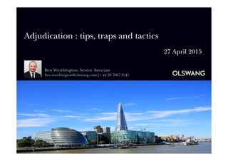 Adjudication : tips, traps and tactics
05 May 2015
Ben Worthington, Senior Associate
ben.worthington@olswang.com | + 44 20 7067 3541
 