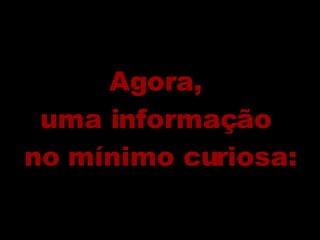 Agora,  uma informação  no mínimo curiosa: 
