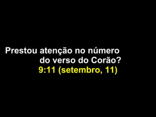Prestou atenção no número  do verso do Corão?  9:11 (setembro, 11) 