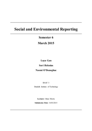 Social and Environmental Reporting
Semester 6
March 2015
Luyu Gan
Suvi Helenius
Naomi O’Donoghue
BAAF 3
Dundalk Institute of Technology
Lecturer: Brian Morris
Submission Date: 16/03/2015
 
