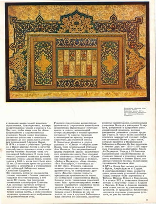 ХУд'ОЖ:н:Иiюи ,миниатюрной живописи,
переплетЧJ:И1ки, бу1м;ал:-оре1з'Ч'ИКИ, мЭJсте[JН
J]O �З·ГОТОIВЛеНIИЮ чернил 1И rюpa:COiK 1И т. д.
Для того, чтобы �иметь хотя бы обще,е
пред,стаJВлени�е о .худож:е,ственных
ру�юолИJсях Герата эпохи '11ИМУ1РИд:ов,
д'ОС''!lruточ:Н!о 1Раоов:а:за·тъ о 1некюторых
д1ошедш1и.х ,до н,а.rс уникальных ру,копи­
сях произведений Алш:шера На-воlИ.
В 1829 г. в связи с убийс'l1вом Грибоедо­
ва в Ир-ruне царская Россия в каче,етве
контрибуц;ИJИ от ираrнсюого шах:а в числе
прючlИХ богатств получила ча,сть его
придВlорной бrиблиоте.ки. В числе полу­
ченных руюоIIИсей о,каз·ала,сь рукопись
сбо.рнИ1ка •СТIИХОВ (диван) НавО'И, переIDи­
санная 1В 1466 г., когда поэ·ту было 1В1сего
25 лет. (В rна•С'l'оящее rвреrмя эта рув:опись
:юрани•11ся ,в Лен:и:нградrе в Го1суд,ruрс'Dве1н­
ной публичной бибЛ1иоте,к·е �м·еНJИ
Салтыкова-Щедри�на.)
Эт.а ipyiк·oIDиcь, 1Котюрую ,сmециалисты
у�сло�в,но ;называют <,Р,ruн:НИJм 'дrиваrюО'М>>,
содержшт 434 сТ1Ихотв·оре:юия, ,в том
ЧJИJсле 391 гооель. Она ,пере,П'Исана
зна�е:нитьюм ,кал.лиnрафом Сул"М.ном
АЛJи Мешх1еди 1круIIным почерком
кла,ссичес:к:ого наставлиика. Текст
наIIию,ан 1на �сruм.аркаrнд,сююй ше,лкоВ'ой
бу,мruге :разrных ц;вето1в, а ,IJоля рукоп:иrси
у.крашены ,орнаментами и �изображения­
ми фанта-с'l1И'Че�их птиц.
PyюorIIИCIИ пре,д:Посланы ,ве.л1и:к:олепные
фронт:иrС'Писы, у�юрашеrн:ные тонЧ!айшими
оrрнаментruми. Превосходное -сочета.нJИе
юраоок и rзол·от.а, велИJК·оле:пный
почерх каллиграфа и т,о,юкий орнамент
со:ст,аrвляют ту е,д;и�ную ,гармоrнию
и неп!Qlвто;римую юра1ооту, 1:кот.оrрая
характерна для герат,ской школы.
В Ле.нингtрадrе хра1Нiится и другая
ру,юоrпИJсь - <<Хамса>> - -об,о�рник поэм
Нruвю•и, ·тоже ,п:ере,п;mсruнный Оултаrном
Али Мешхеди. Это 1неrпревз,ой:д1еюный
шедевр гер,а11еюой 1шк-::ты художе1стве1н­
ного оформл,ения :юниг.и. Она С:Q!дерЖIИт
пять :з,нruм-еrюитых поэ:м Н·ruв,ои - <<Смя·т:е­
,ние []раведных,>, <<Ф,арх,а,д и 1Пи1рин>>,
<<ЛейЛ;и И Медж.нун,>, <<Оемь планет>>,
<<Вал Искruнд.ера>>, - ,с·осто111щ1Их :из
51 230 ,строк. Ру,копись украшена
восемью rра:з1воро·тами ю1р1на:ме�нтальных
фро1нтиш1исо1в, не rnов·торяющи:х друг
друга. Де•сятКIИ ,стра:ниц пок1рыты
rпрекра1С1ными ·орнамен'!lами из золота.
По 1сообще.н:и.Я1м ,ооврем,е.НJНJИК'ОIВ На�в'ОIИ,
большое ч�сло уН1ИJк1альных rру,к·описей
ШJ!Эта было пр-01ИЛлюстр�ирО1Вано м·иm-�а­
тюрамИ з1нruменитого �уrд01ЖМИJК.!l Каrма­
лид,дИiна Бехзада ,и его учеников.
К ·со-жалеНJИю, ру�к:описи Нав,ои ·с !М�НJИа­
тюрruМJИ 1са•мото Бехаада дю 1
нruc 1не
дошли, но з,ато в крулных библшо,теrках
мира имеются его ру�к-описlИ, мллюстри-
Фронтиспис сборника поэм
Алишера Навои.
Гератская школа. XV в.
Государственная библиотека
им. Салтыкова-Щедрина.
Ленинград.
ро•вruн:ные м,:и:НJиатюра1МiИ, :выполненнымiИ
уче1ник-ruми Вехзада rи ма,сте1рам1И Вухар­
екой, Т:аrбlриз,с,к,ой и Ш�а-з,С1Кой шхол
МIИВJиатюрной ж�ивоПИJси, юоторые
фаr:ктиче1
с1юи раЗIВ'и;вали лучшие тrрад:и­
ЦiИIИ Герата. К числу так1Их ру,к•о1ПJWсей
относи:11ся 31наменитый кулли:ят ,(�собра­
ние ооrчине:ний) Навои в двух томах,
кот·о1рый хра1НJИ'11СЯ ,в НаЦ1Иональной
библиоrгехе :в ,Париже. Он был пe.pfflrиoaн
в тече,НJие двух лет {1525-1527) rкipyп­
HЬIIM ху,д:0жником-.юаллитрафам Герата
А.л-Хrидтра:ни. Наря.д·У с 213 бле,с.тяще
BЬIIПOJDHe!НiHЬiilVLИ худю:жестве,НJНЬI:МIИ з,а­
ста1в1юruми (лruВ'ха) в ру�коп:иси ИJМеются
ше,сть мrИНИJатю�р ,к поэмам Навои, ,соз­
данные уче.НJИком Бехзада, талruнтлИJвым
художниюо:м КЭJсымо1м Али.
В XVI IВ. Нав1О1и был .в,е,сЬ1Ма популярен
в Иiра1Не, Аз•ербайджа.не и ТурЦ1ии.
В ЮНJИIГс-храrюиЛJищах м�ра находятся
сотни уникальных :рукописей Алишера
На�вом, юоторые были пере.пиrсаны :в
Табри.зе, Ширазrе, Бухаре 1и СаrмаJрканде.
А в начале XIX в. появляется большой
инте,ре,с к творчеству НаJв·ои в Хорезме
и Ферга,не. В Хиве и Ко,к,анде з-арож.да­
Ю'IIСЯ но-вые школы худож·еет•ве:нных
рукописей. В пр,идвор,ных бrиблиотеrках
создаются .отдельные уникальные руко­
писи, но уже без миниатюр.
23
 