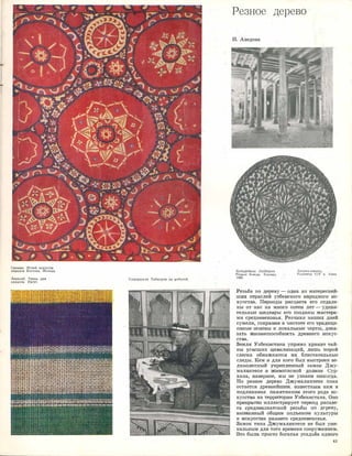 Сюзанн. Музей искусств
народов Востока. Москва.
Бекасаб. Ткань для
халатов. Ургут.
Кадырджан Хайдаров за работой.
Резное дерево
Н. Аведова
!(адырджан Хайдаров.
Рёзное блюдо. Коканд.
1�68.
Джуl.tа·мечеть
.Колонны XIV в. Х,ша.
.Резьба по де1ре1ву - одна из ·ИJнтереснёй­
iши:х 011раслей узбеюского нruродного и:iс-
·кусства. Периоды 1Ра1сцвета его отдале­
·ны от на,с на мНJого соте1Н лет - уд:иви­
тельные шеще.вrры его созданы rма,стера­
ми· ,средневеко,вья. РезЧiики наших Д1ней
сумели, сохрruН1и1в 1в ч1истоте его 'l1радици­
оНJные осню:вы и локаль.ные черты, дока­
зать жшзне,сшособность ;цре1внего [Искус­
ства.
Земля УзбекИJста,на у,rфюмо хра,нит '!1ай­
ны УГаJСШИХ ЦИВIИJDИ:З,аЦИИ, Л:ИШЬ порой
сле:г,ка обнажаются их блистательные
следы. Кем ,и для кого был �выстроен ве­
ли:юолепный укреплеi1шrый замо1К Джу­
маля:ктеле 1в тивописной дол,ине Сур­
хана, наверное, мы :не уз1Нае:м 1Н1Икогда.
Но рез;ное дерево Джумаляктепе пока
остается древнеЙlшИJм, .IИЗВ{:�стны:м нам в
подлиннике. памЯ'ТJJJИ1ю1м этого рода [ИС­
кусс'!1ва на те:р,р1WГ0,р1mи Узбекистана. Оно
прек1ра,сшю 1иллюстр1И1рует пе1риод расцве­
та среднеазиат·с1кой резьбы по дере.ну,
ВЫЗ1ВаНJНЫЙ общи·м ПОДЪеlМОIМ культуры
и 1ю,юу�сс11ва 'раннего средне,вековья.
За.мок типа Джу�маляктепе не был у,ни­
кальным для ·того времени сооруже,НJие-м.
Это была просто богатая усадьба одНJого
41
-1
 