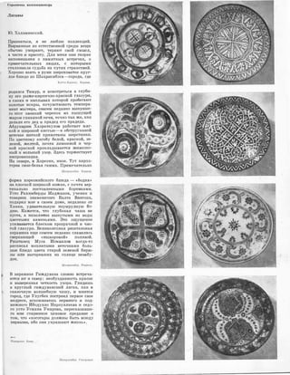 Страничка колле1сционера
Ляганы
10. Хала.минс1шй.
Приз.на:ть·ся, я :не люблю �коллекц�ий.
Вырванные из е•стествеНJной среды вещи
обычно умирают, ·теряют овой смысл,
а ча·с110 м 1кра•соту. Для меня ,они ако1рее
напоминания о пruмятных :В'стречах, о
nрИJмечательных людях, ,с ,которыми
сталкинала •судьба на путях С'I'ранс11вий.
Хорошо ,взять ·в rруюи шерохова'11ое .круг­
лое блюдо из Шах.рис.ябз-са-города, где
Катта-Курrан. Хорезм.
р'Одился Тимур, �и вемотреться ,в глуби­
ну его рыже-:кирпично-кра·оной глазури,
в ·слоях �и на,плывах .которой пробегают
золотые и,скры, почувст:вовать те:мпера­
мент ,мастера, ,совсем недавно вынувше­
го этот з.вонкий черепок из пышущей
жаром глиняной печи, точно так же, как
делали его дед �и прадед его прадеда.
Абду.кruрИJм Хаз,ра11куло,в работает мяг­
кой .и широк'ОЙ ,кис'I'ью-к о·бструг:.ныюй
ветючке ,ниткой примо11аны шерстиНJки.
По цветному ангобу ,белой, красной, зе­
ленюй, жел'!1ой, поч11и лим,онной и че,р­
ной красюой прокладыва,ется ЖИВ'О:ПIИС­
ный и ,вольный узор. Здесь т:оржес"Т•вует
импро1визация.
На се,в·е�ре, ,в Хорез-ме, иное. Тут хар,::ш­
терна ·оине-'белая гам:ма. Примечательна
Шахрнсябзс. Хоре1м.
фо,рма хорезмийе:кого блюда - <,бодия,>
на плс•скюй широюой ножке, ·с по,чти В'ер­
тикально поста:вленным.и бор11иками.
Усто Рахимберды Маджанов, ученик и
товарищ знаменитого Балта Bruиc·oE,a,
подарил мне в своем доме, недале,ко от
Х.анки, уд.и;вительную ·изу;м·ру,щную 60-
дию. Кажется, что глубокая чаша не
пуста, а наттолнена ,вынутыми 1из воды
цве'!1НЫМИ �каменьями. Это ощущение
усилИJвается блееком прозрачной и чис­
той глазури. Велиюолепная риштанакая
керамика ещ·е ,с,овсе,м недавно •слаВ1Илась
сверкающей <,ишко�рrовой,> поливой.
Риштанец Муса Исмruилов юогда-то
ра·спис:ал мохнатым�и веточ,к,ами боль,
шое блюдо цвета ста:рой зелеНJой бирю­
зы или выгоревших на ·оолнце незабу­
док.
Шахрнсябзс. Рн1.1пп11.
В керамике Гиждувана словно встреча­
ются юг и север: .необузданность .красо,к
и выверенная четко,сть узора. ГляД1Ишь
в юруглый гиждувансК1Ий ляган, ,как в
сказочную волшебную чашу, ,и ·мнит,ся
город, где Улугбек построил первое ·свое
медресе, вспоминаешь нервного и под­
вижного Ибодулло Нарзуллае.ва и седо­
го уста Усмана Умаро•в·а, пере,сказавше­
r1
0 мне С'I'ар�инное цех·овое предание о
том, что <<КОС'О-Гары д'ОЛЖНЫ быть всюду
первымм, ибо о,ни украшают жизнь,>.
-Панорама Хивы.
. Шахрнсябзс. Г1п1,дуван.
�--·�� ··---..·-··.........----·..··------·--·-·· ,,____.,.................,.....................___.,
 