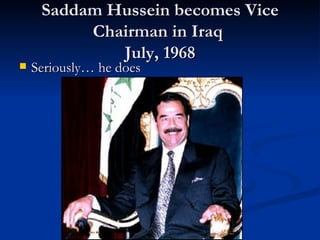 Saddam Hussein becomes Vice
          Chairman in Iraq
             July, 1968
   Seriously… he does
 