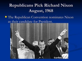 Republicans Pick Richard Nixon
             August, 1968
   The Republican Convention nominates Nixon
    as their candidate for President.
 