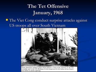 The Tet Offensive
                January, 1968
   The Viet Cong conduct surprise attacks against
    US troops all over South Vietnam
 